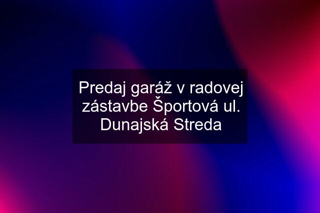 Predaj garáž v radovej zástavbe Športová ul. Dunajská Streda