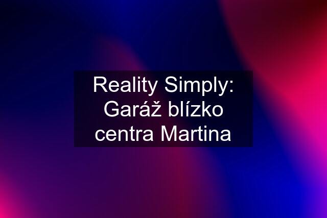 Reality Simply: Garáž blízko centra Martina