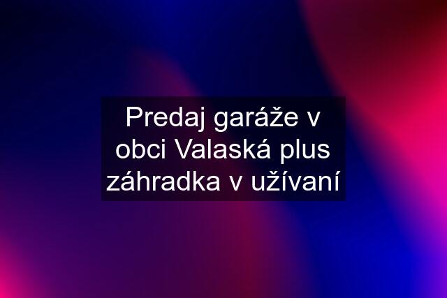 Predaj garáže v obci Valaská plus záhradka v užívaní