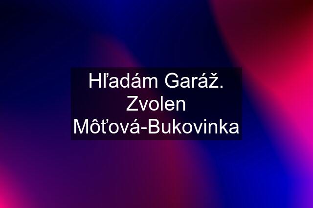 Hľadám Garáž. Zvolen Môťová-Bukovinka