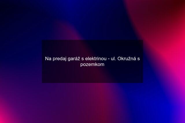 Na predaj garáž s elektrinou - ul. Okružná s pozemkom