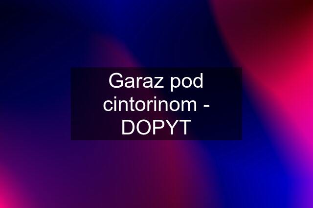 Garaz pod cintorinom - DOPYT