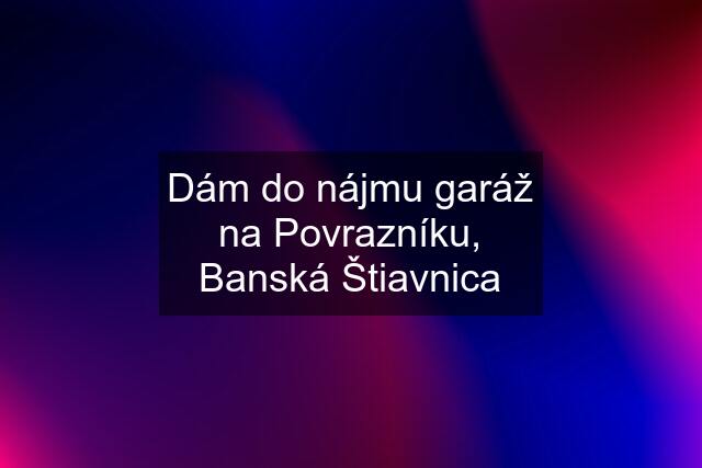 Dám do nájmu garáž na Povrazníku, Banská Štiavnica