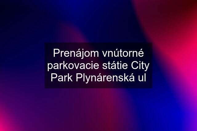 Prenájom vnútorné parkovacie státie City Park Plynárenská ul