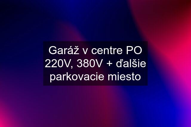 Garáž v centre PO 220V, 380V + ďalšie parkovacie miesto