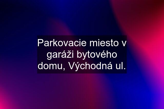 Parkovacie miesto v garáži bytového domu, Východná ul.