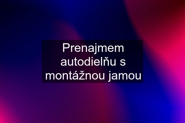 Prenajmem autodielňu s montážnou jamou