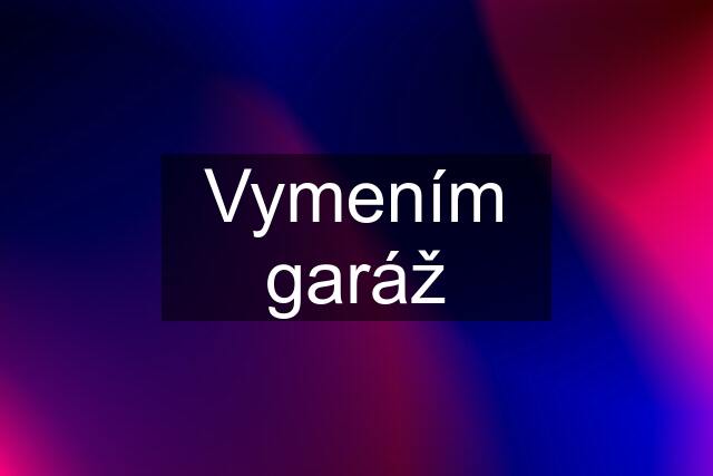 Vymením garáž