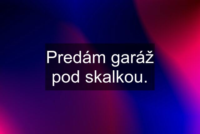 Predám garáž pod skalkou.