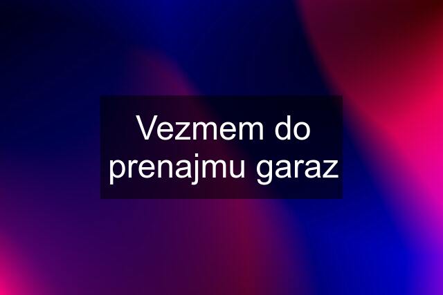 Vezmem do prenajmu garaz