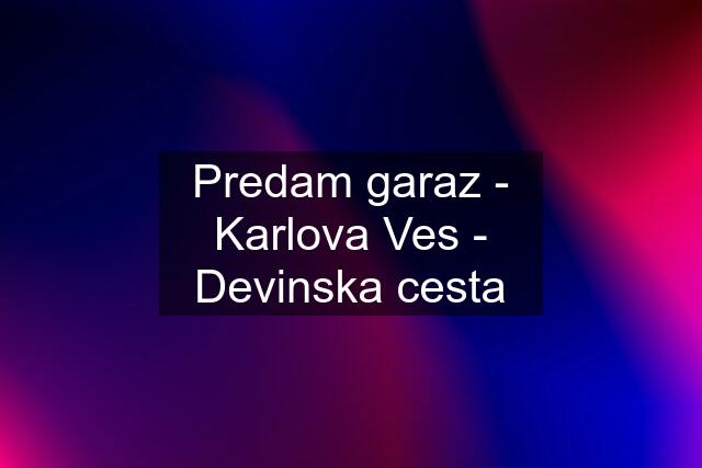 Predam garaz - Karlova Ves - Devinska cesta