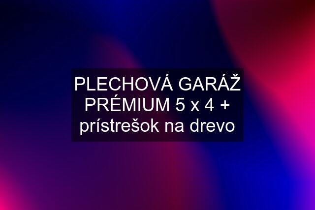 PLECHOVÁ GARÁŽ PRÉMIUM 5 x 4 + prístrešok na drevo