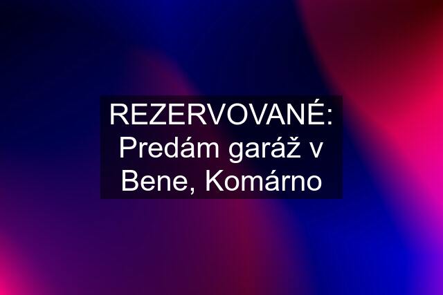 REZERVOVANÉ: Predám garáž v Bene, Komárno