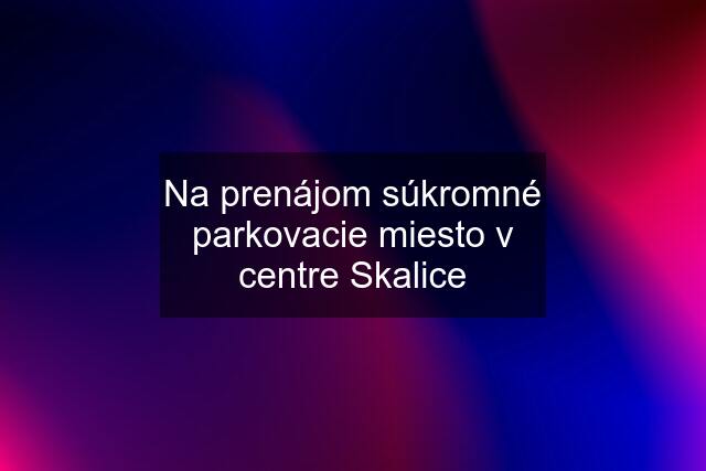 Na prenájom súkromné parkovacie miesto v centre Skalice