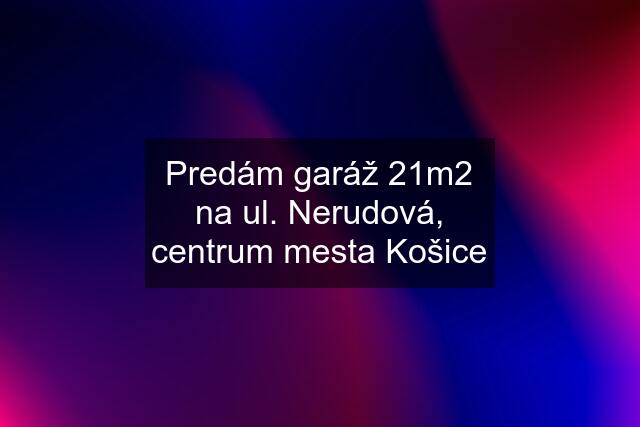 Predám garáž 21m2 na ul. Nerudová, centrum mesta Košice