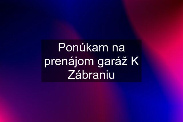 Ponúkam na prenájom garáž K Zábraniu