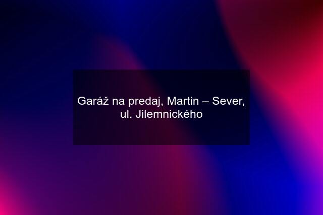 Garáž na predaj, Martin – Sever, ul. Jilemnického