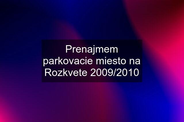 Prenajmem parkovacie miesto na Rozkvete 2009/2010