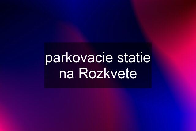 parkovacie statie na Rozkvete