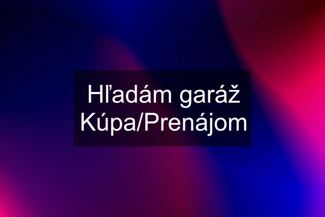 Hľadám garáž Kúpa/Prenájom