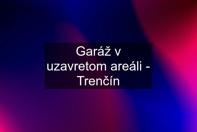 Garáž v uzavretom areáli - Trenčín