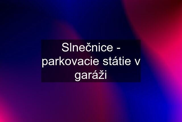 Slnečnice - parkovacie státie v garáži