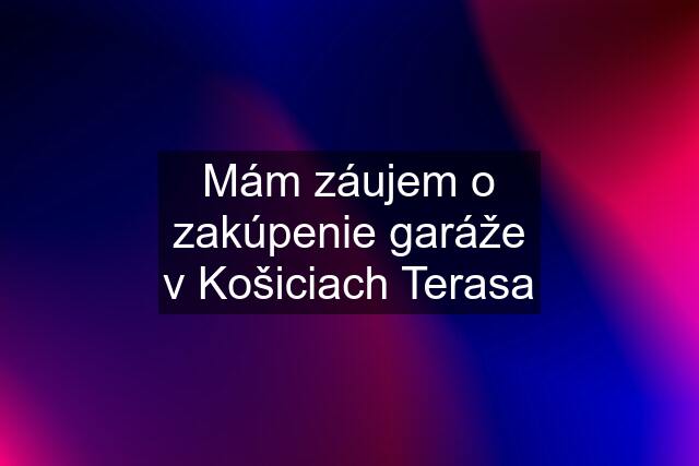 Mám záujem o zakúpenie garáže v Košiciach Terasa