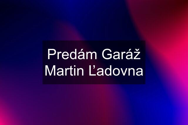 Predám Garáž Martin Ľadovna