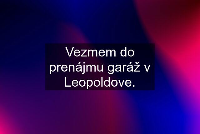 Vezmem do prenájmu garáž v Leopoldove.