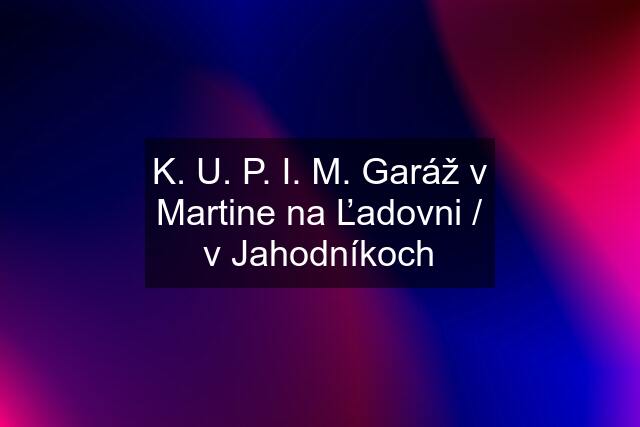 K. U. P. I. M. Garáž v Martine na Ľadovni / v Jahodníkoch