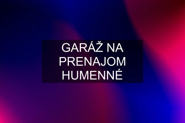 GARÁŽ NA PRENAJOM HUMENNÉ