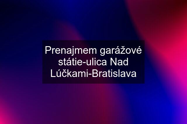 Prenajmem garážové státie-ulica Nad Lúčkami-Bratislava