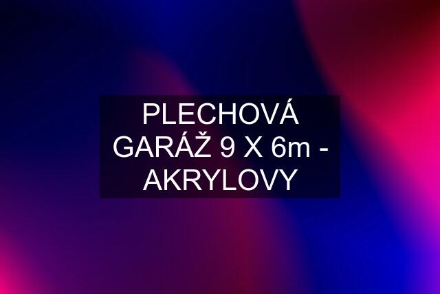 PLECHOVÁ GARÁŽ 9 X 6m - AKRYLOVY