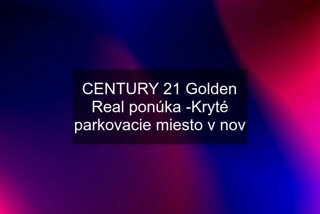 CENTURY 21 Golden Real ponúka -Kryté parkovacie miesto v nov