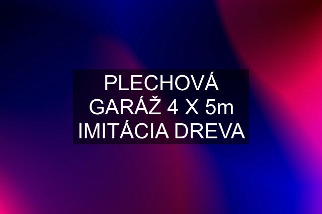 PLECHOVÁ GARÁŽ 4 X 5m IMITÁCIA DREVA