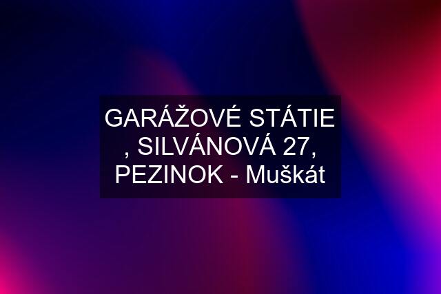 GARÁŽOVÉ STÁTIE , SILVÁNOVÁ 27, PEZINOK - Muškát