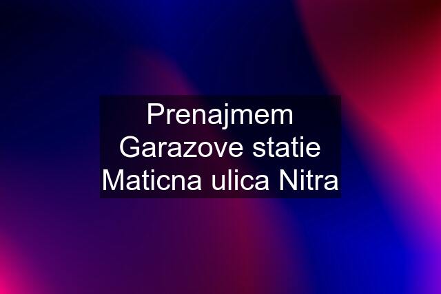 Prenajmem Garazove statie Maticna ulica Nitra