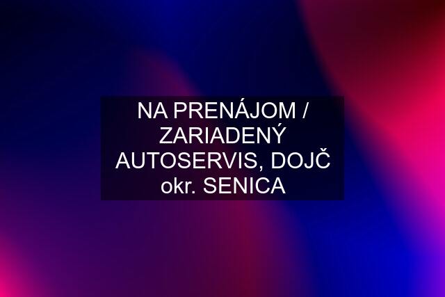 NA PRENÁJOM / ZARIADENÝ AUTOSERVIS, DOJČ okr. SENICA