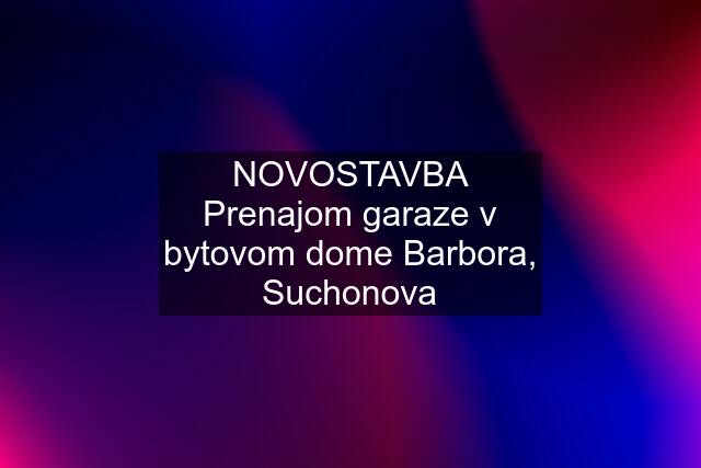 NOVOSTAVBA Prenajom garaze v bytovom dome Barbora, Suchonova