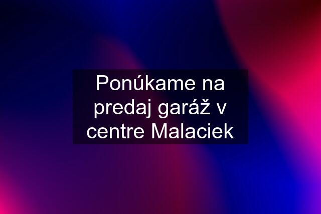 Ponúkame na predaj garáž v centre Malaciek