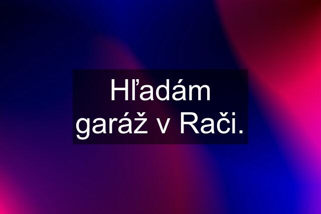 Hľadám garáž v Rači.