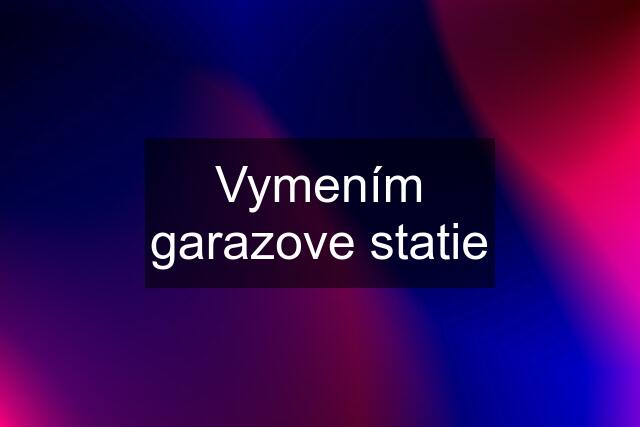 Vymením garazove statie