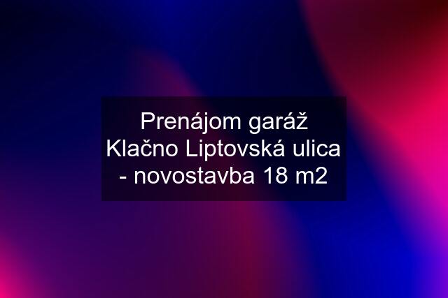 Prenájom garáž Klačno Liptovská ulica - novostavba 18 m2