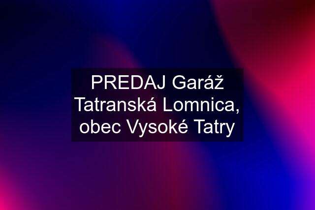 PREDAJ Garáž Tatranská Lomnica, obec Vysoké Tatry