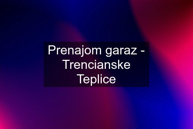 Prenajom garaz - Trencianske Teplice