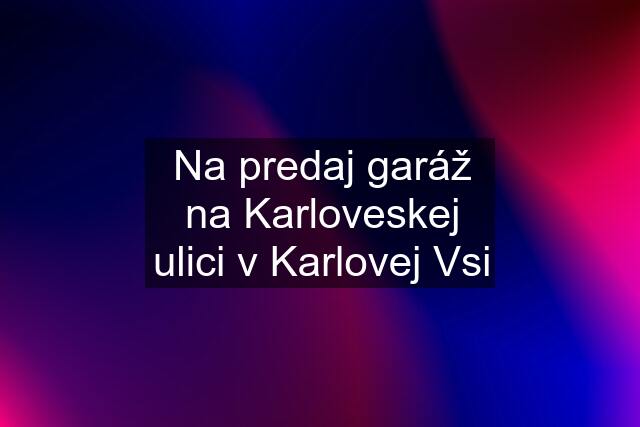 Na predaj garáž na Karloveskej ulici v Karlovej Vsi