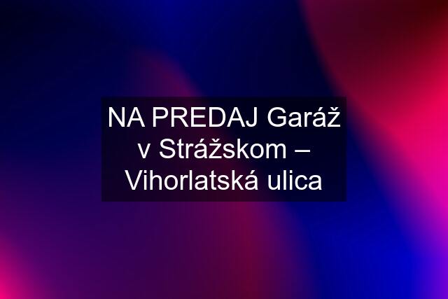 NA PREDAJ Garáž v Strážskom – Vihorlatská ulica