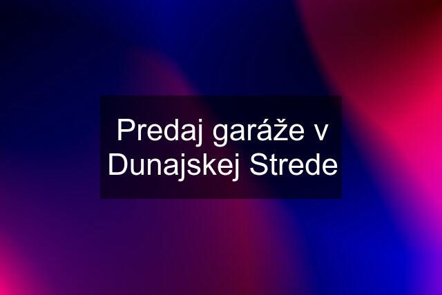 Predaj garáže v Dunajskej Strede