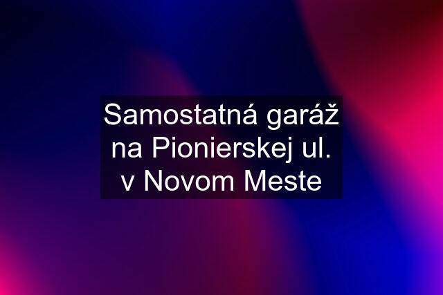 Samostatná garáž na Pionierskej ul. v Novom Meste