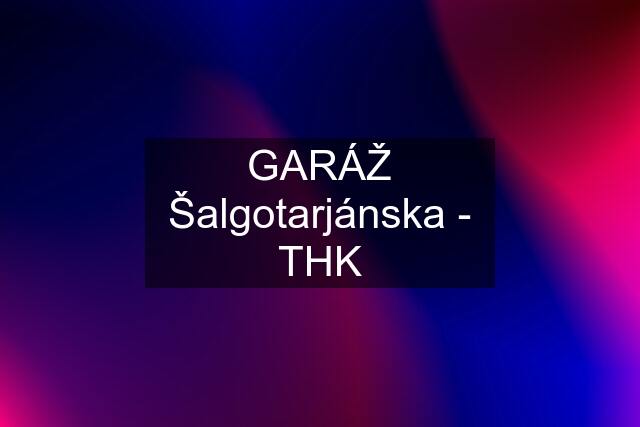 GARÁŽ Šalgotarjánska - THK